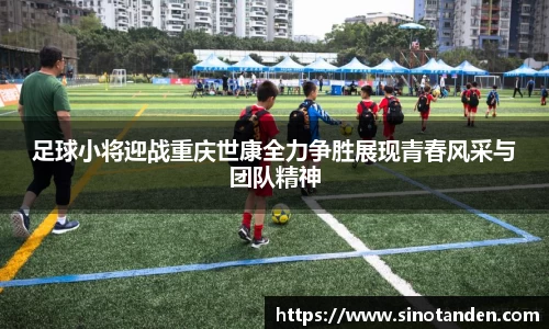 足球小将迎战重庆世康全力争胜展现青春风采与团队精神